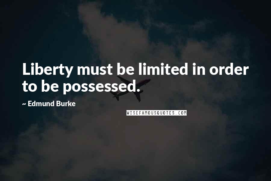 Edmund Burke Quotes: Liberty must be limited in order to be possessed.