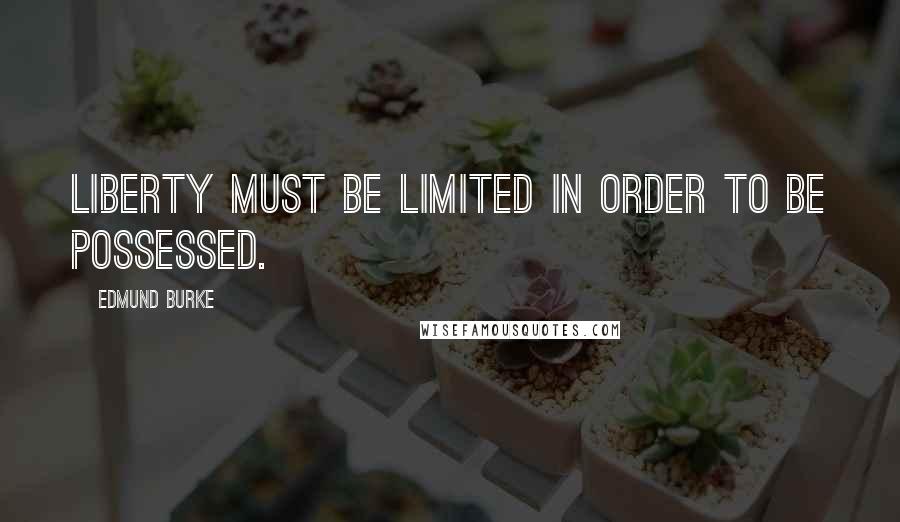 Edmund Burke Quotes: Liberty must be limited in order to be possessed.