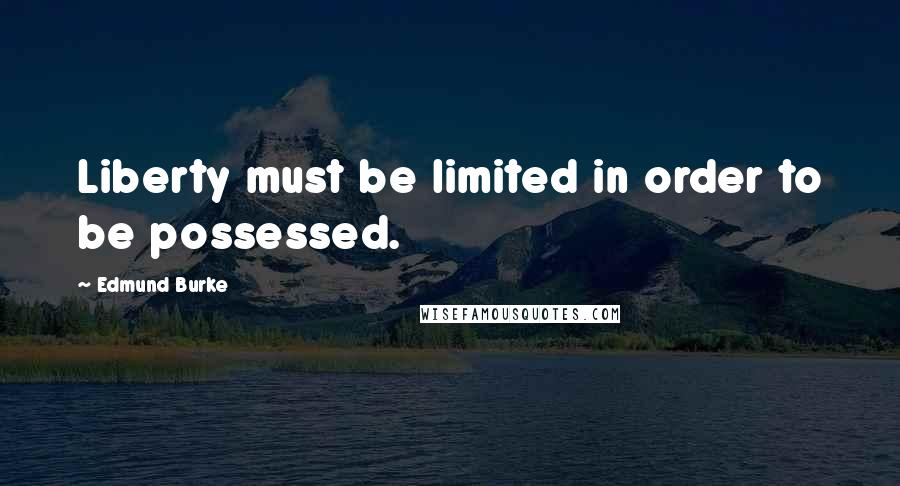 Edmund Burke Quotes: Liberty must be limited in order to be possessed.