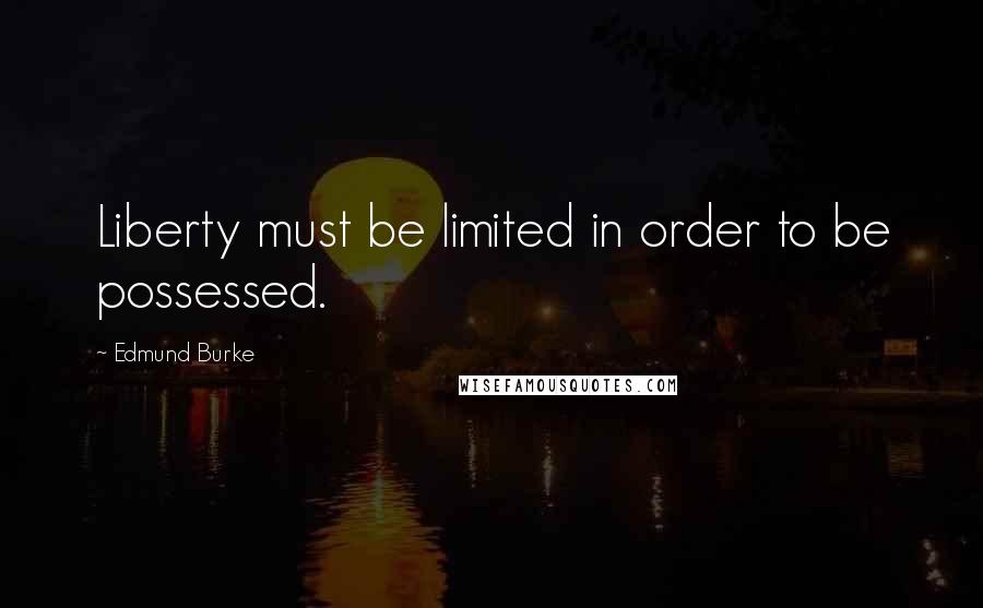 Edmund Burke Quotes: Liberty must be limited in order to be possessed.