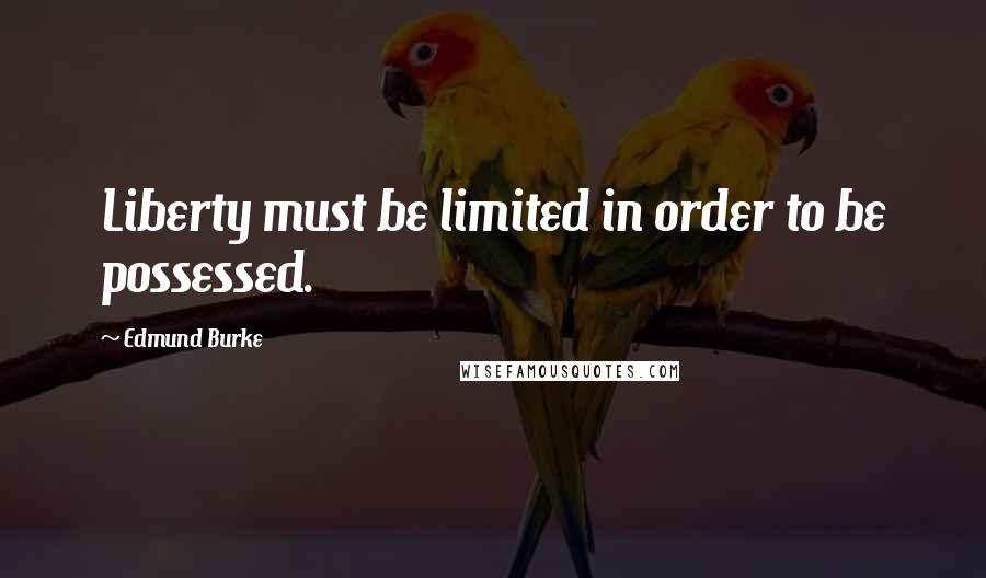 Edmund Burke Quotes: Liberty must be limited in order to be possessed.