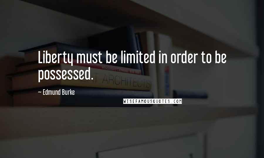 Edmund Burke Quotes: Liberty must be limited in order to be possessed.