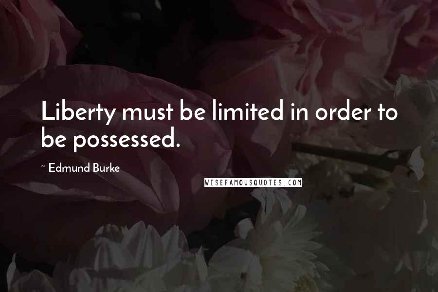 Edmund Burke Quotes: Liberty must be limited in order to be possessed.