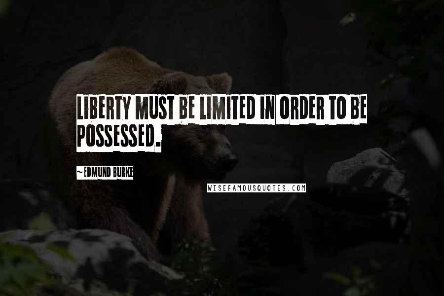 Edmund Burke Quotes: Liberty must be limited in order to be possessed.