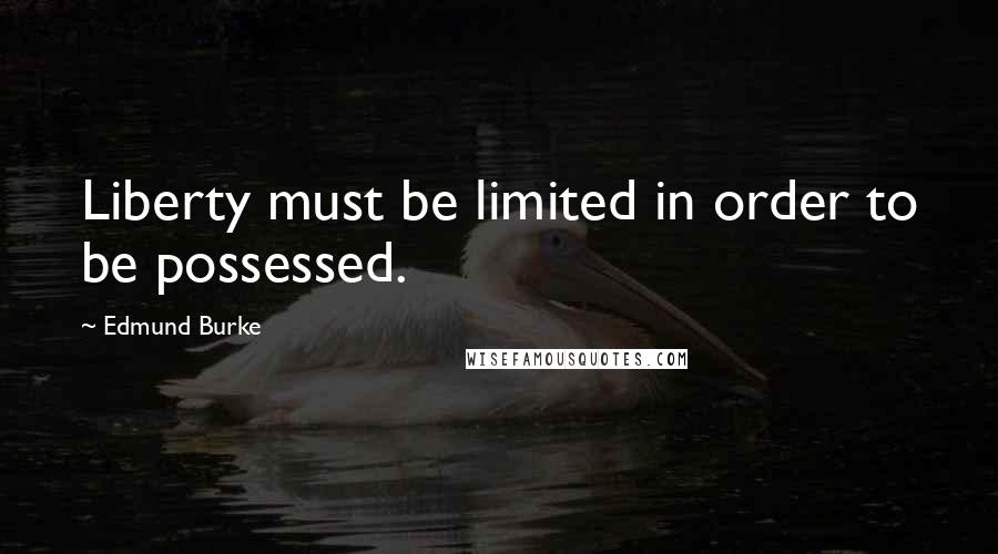 Edmund Burke Quotes: Liberty must be limited in order to be possessed.