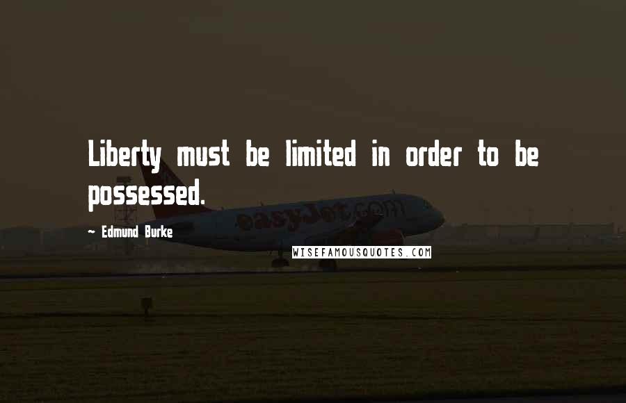 Edmund Burke Quotes: Liberty must be limited in order to be possessed.