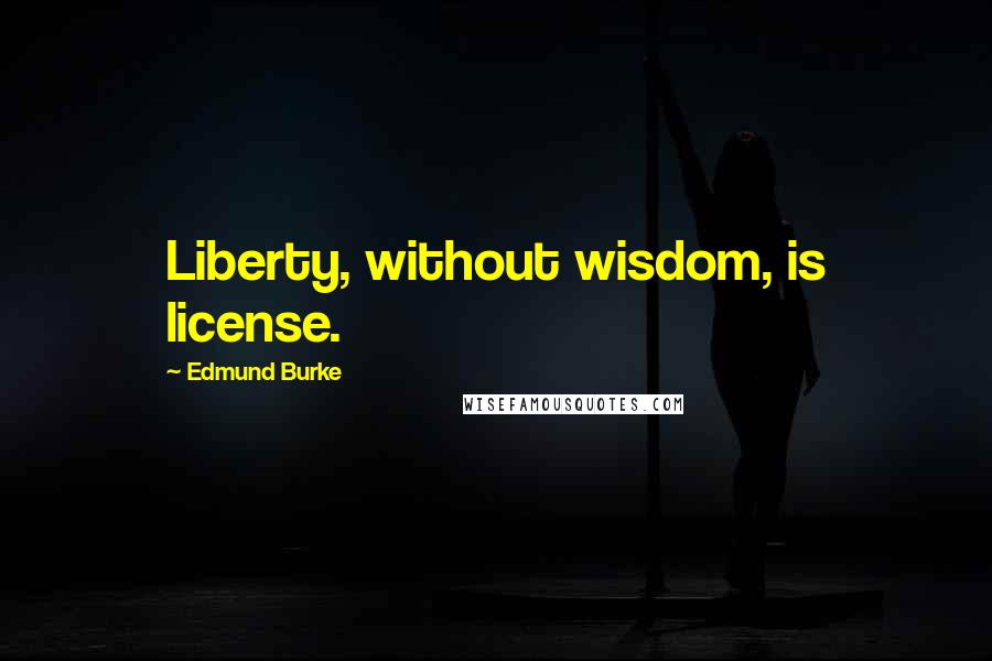 Edmund Burke Quotes: Liberty, without wisdom, is license.
