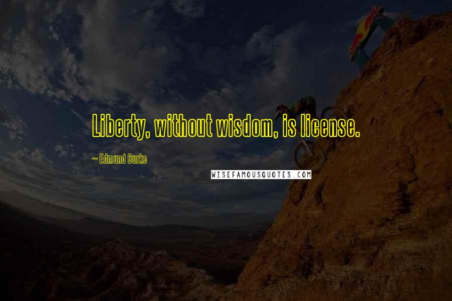 Edmund Burke Quotes: Liberty, without wisdom, is license.
