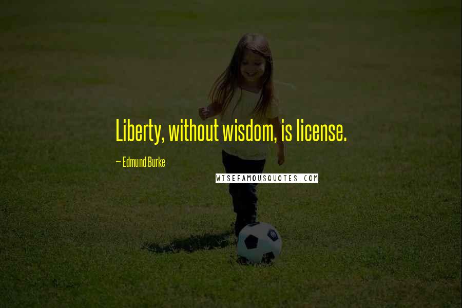Edmund Burke Quotes: Liberty, without wisdom, is license.