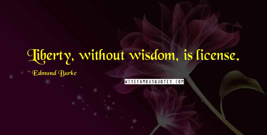Edmund Burke Quotes: Liberty, without wisdom, is license.