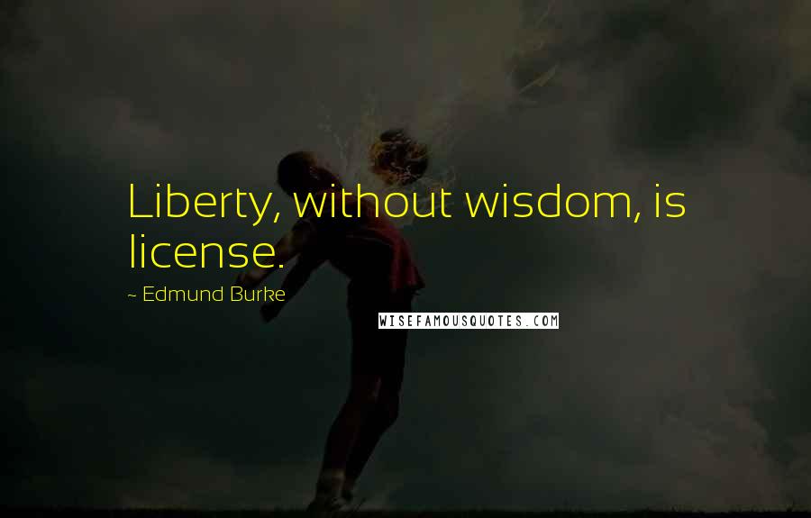 Edmund Burke Quotes: Liberty, without wisdom, is license.