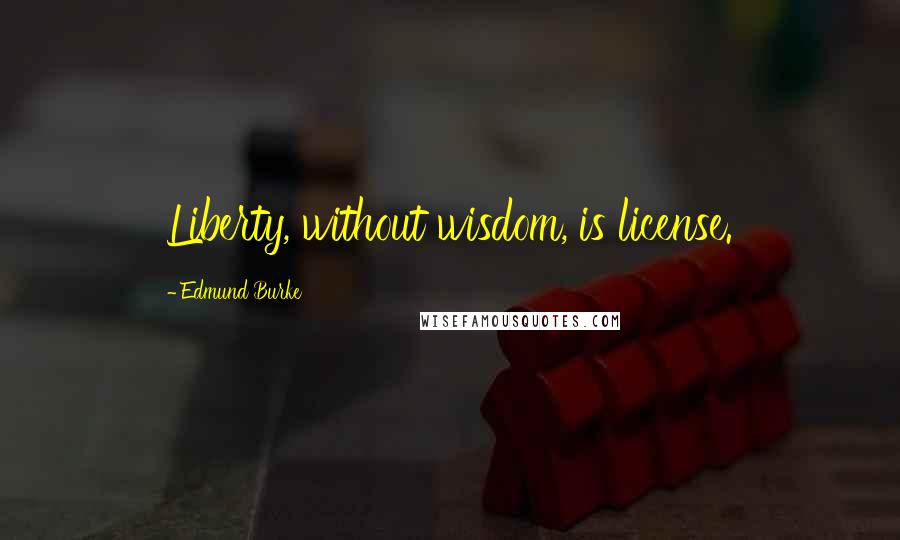 Edmund Burke Quotes: Liberty, without wisdom, is license.