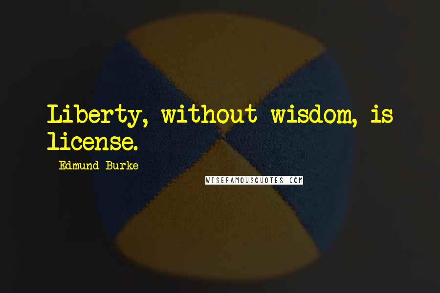 Edmund Burke Quotes: Liberty, without wisdom, is license.