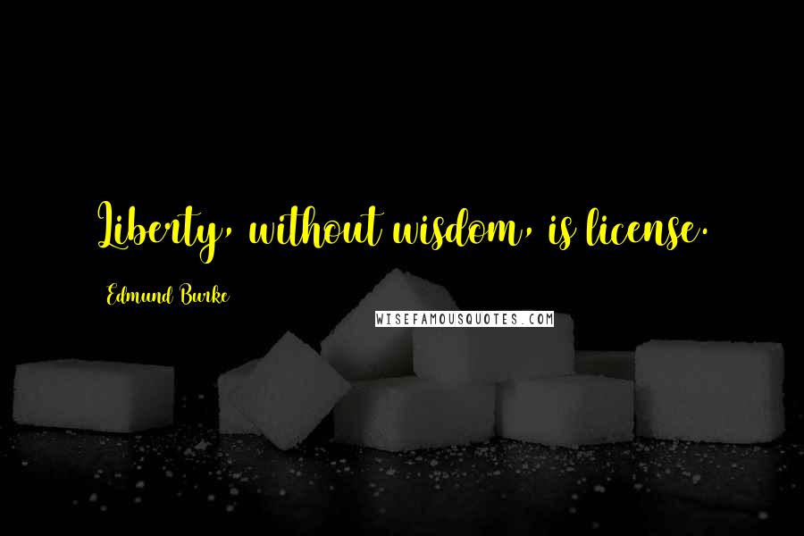 Edmund Burke Quotes: Liberty, without wisdom, is license.