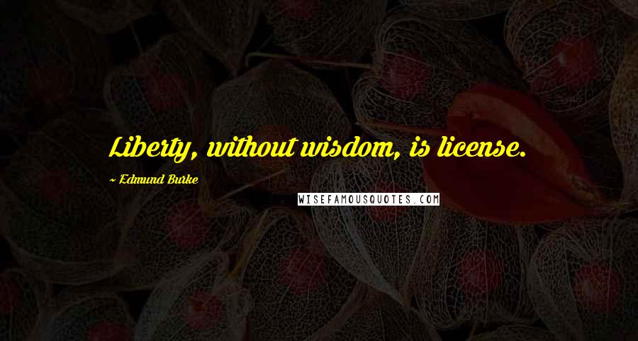 Edmund Burke Quotes: Liberty, without wisdom, is license.