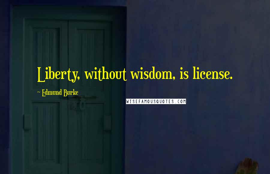 Edmund Burke Quotes: Liberty, without wisdom, is license.