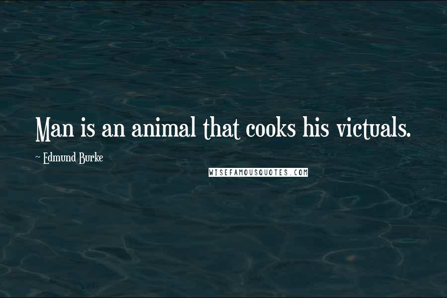 Edmund Burke Quotes: Man is an animal that cooks his victuals.