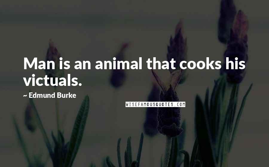 Edmund Burke Quotes: Man is an animal that cooks his victuals.