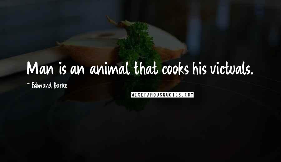 Edmund Burke Quotes: Man is an animal that cooks his victuals.