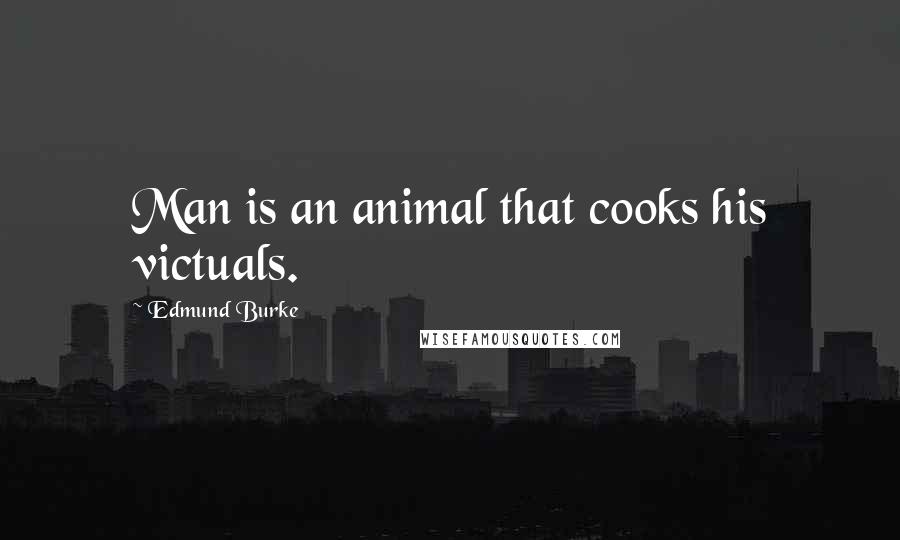 Edmund Burke Quotes: Man is an animal that cooks his victuals.