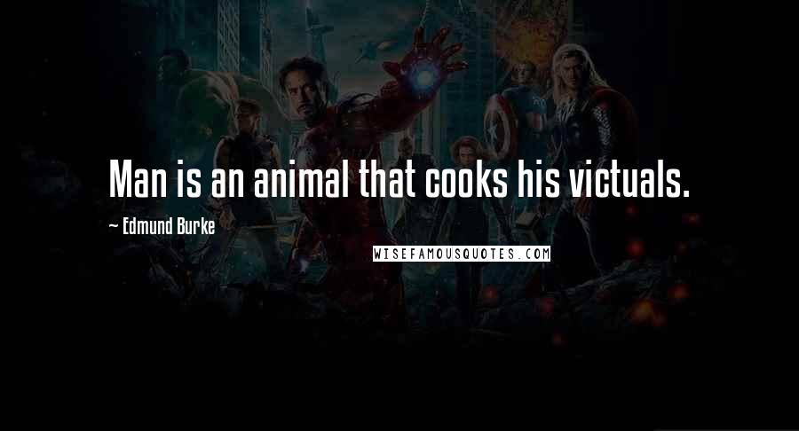 Edmund Burke Quotes: Man is an animal that cooks his victuals.