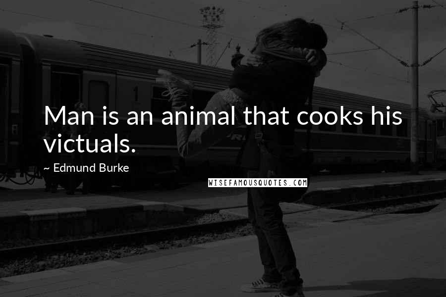 Edmund Burke Quotes: Man is an animal that cooks his victuals.