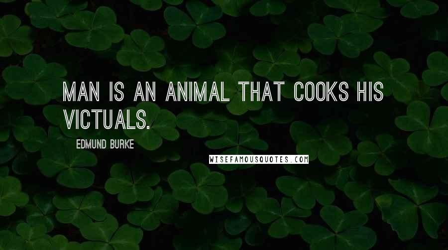 Edmund Burke Quotes: Man is an animal that cooks his victuals.