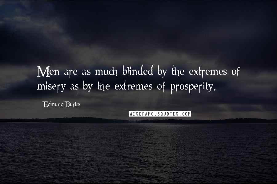Edmund Burke Quotes: Men are as much blinded by the extremes of misery as by the extremes of prosperity.