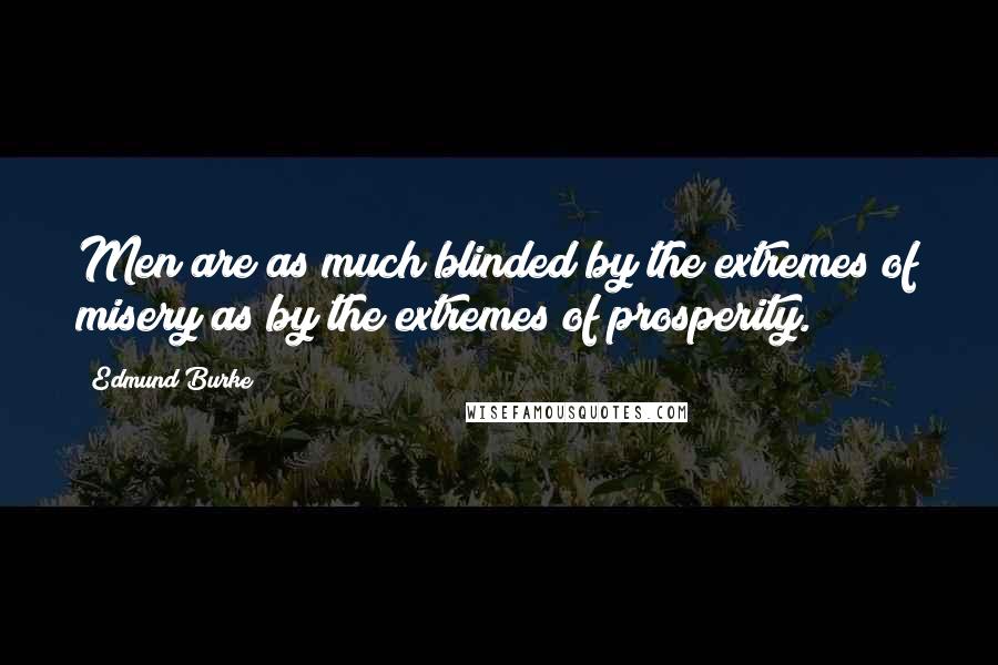 Edmund Burke Quotes: Men are as much blinded by the extremes of misery as by the extremes of prosperity.