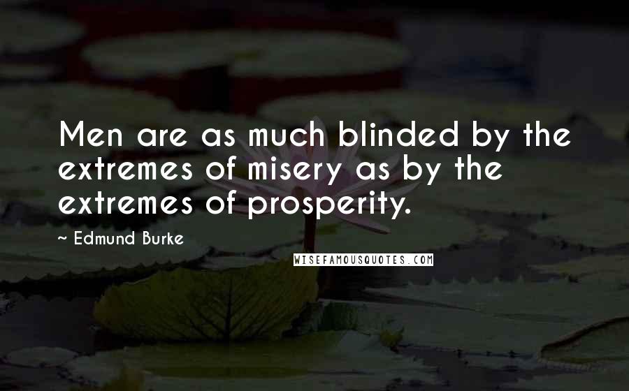 Edmund Burke Quotes: Men are as much blinded by the extremes of misery as by the extremes of prosperity.
