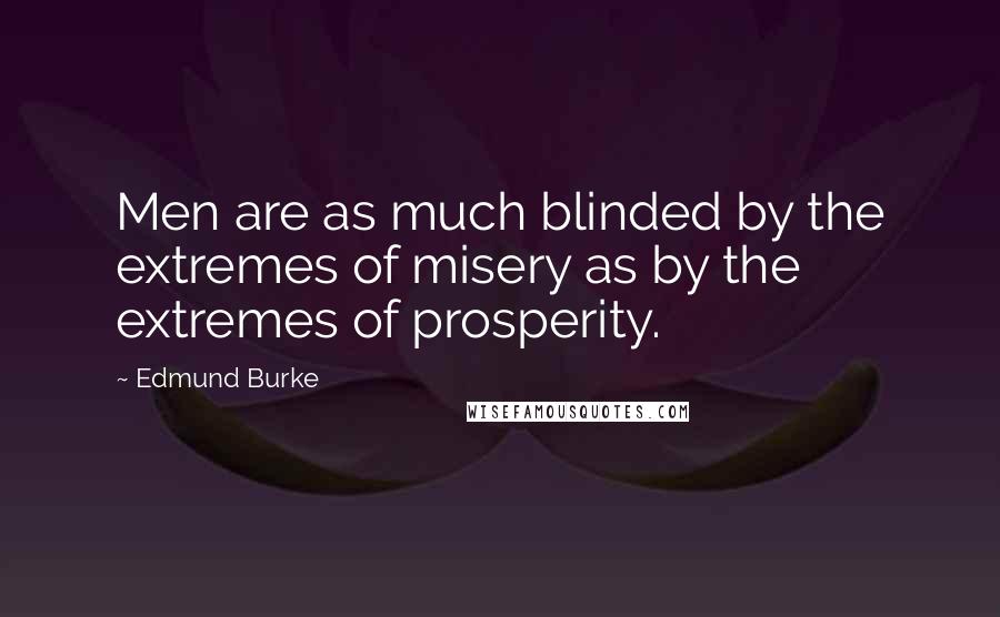 Edmund Burke Quotes: Men are as much blinded by the extremes of misery as by the extremes of prosperity.