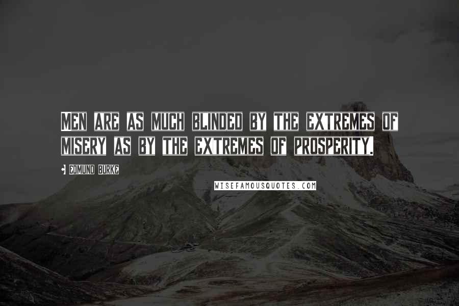 Edmund Burke Quotes: Men are as much blinded by the extremes of misery as by the extremes of prosperity.