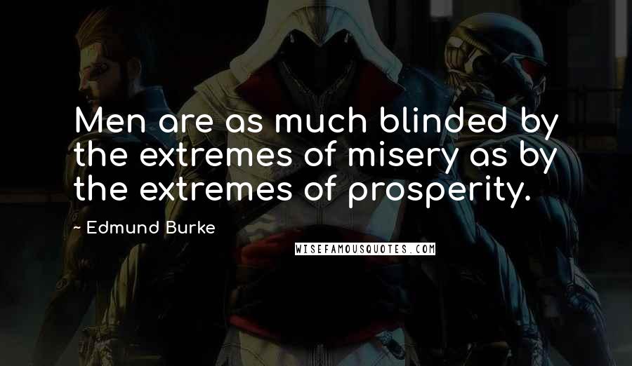 Edmund Burke Quotes: Men are as much blinded by the extremes of misery as by the extremes of prosperity.