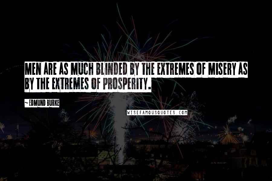 Edmund Burke Quotes: Men are as much blinded by the extremes of misery as by the extremes of prosperity.