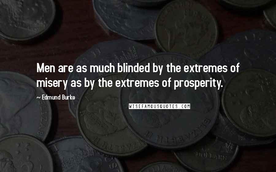Edmund Burke Quotes: Men are as much blinded by the extremes of misery as by the extremes of prosperity.