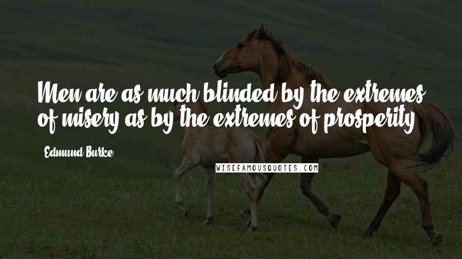 Edmund Burke Quotes: Men are as much blinded by the extremes of misery as by the extremes of prosperity.