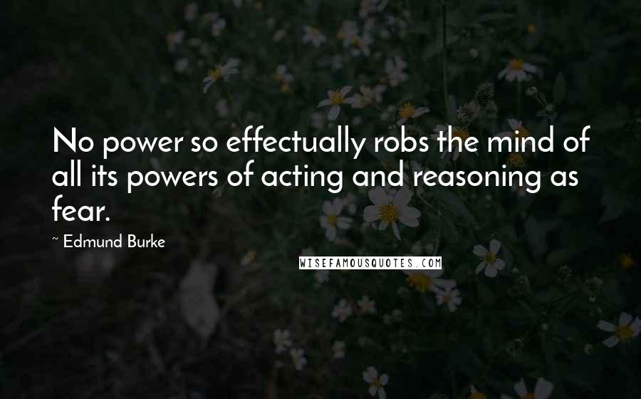 Edmund Burke Quotes: No power so effectually robs the mind of all its powers of acting and reasoning as fear.