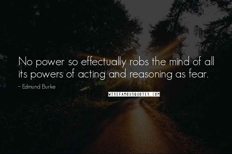 Edmund Burke Quotes: No power so effectually robs the mind of all its powers of acting and reasoning as fear.