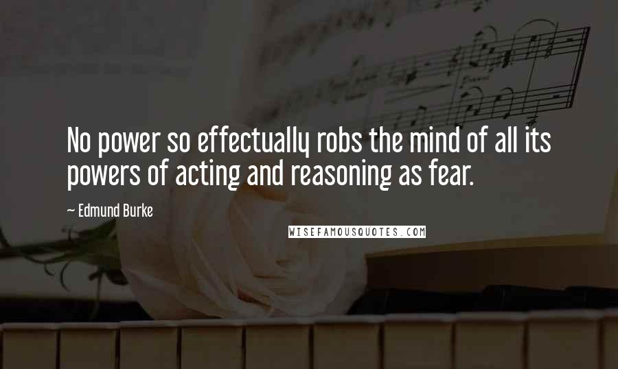 Edmund Burke Quotes: No power so effectually robs the mind of all its powers of acting and reasoning as fear.