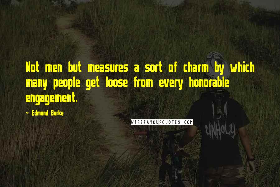 Edmund Burke Quotes: Not men but measures a sort of charm by which many people get loose from every honorable engagement.