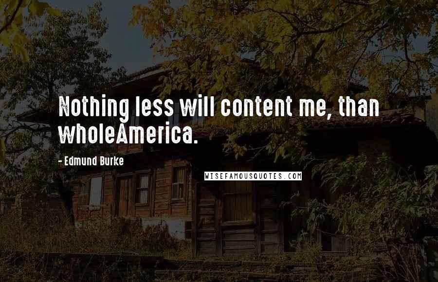 Edmund Burke Quotes: Nothing less will content me, than wholeAmerica.