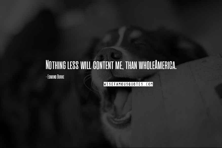 Edmund Burke Quotes: Nothing less will content me, than wholeAmerica.