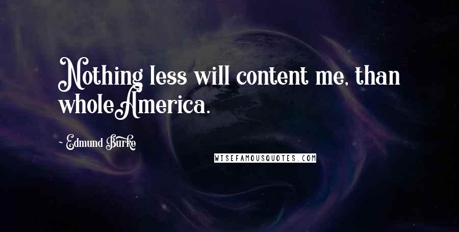 Edmund Burke Quotes: Nothing less will content me, than wholeAmerica.