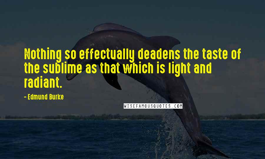 Edmund Burke Quotes: Nothing so effectually deadens the taste of the sublime as that which is light and radiant.