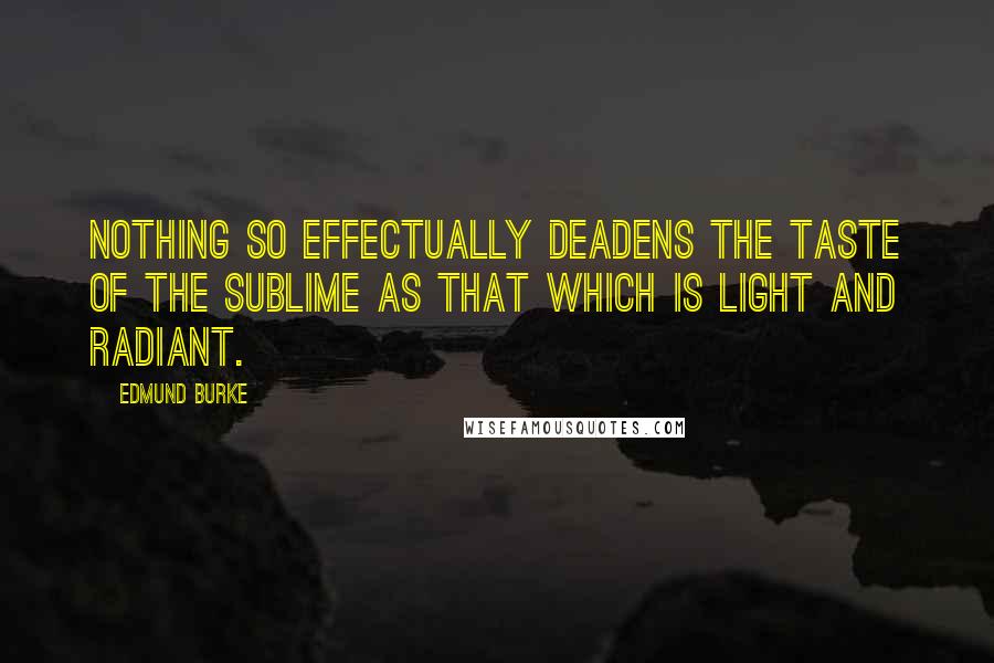 Edmund Burke Quotes: Nothing so effectually deadens the taste of the sublime as that which is light and radiant.