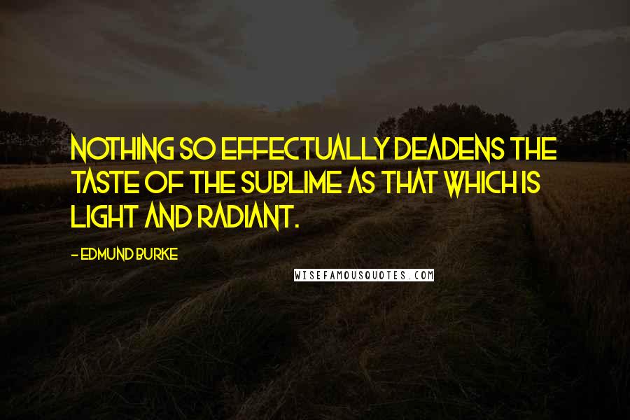 Edmund Burke Quotes: Nothing so effectually deadens the taste of the sublime as that which is light and radiant.