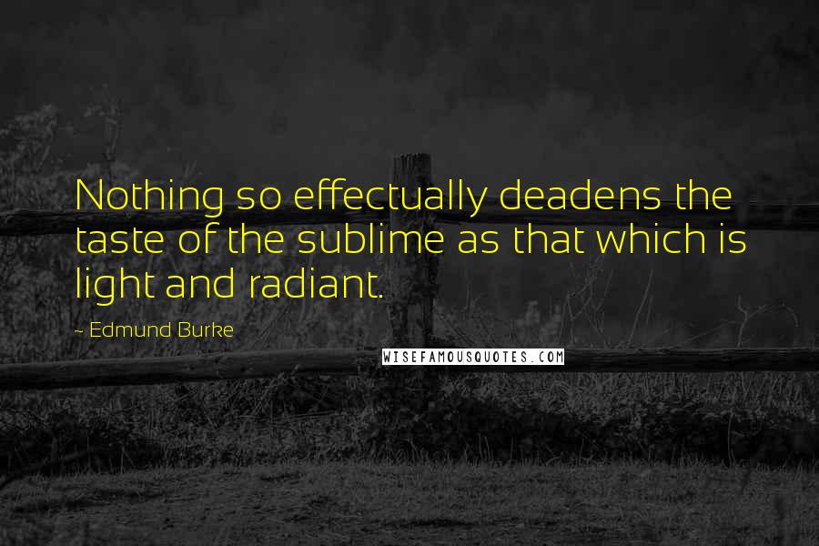 Edmund Burke Quotes: Nothing so effectually deadens the taste of the sublime as that which is light and radiant.