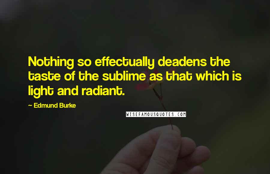 Edmund Burke Quotes: Nothing so effectually deadens the taste of the sublime as that which is light and radiant.