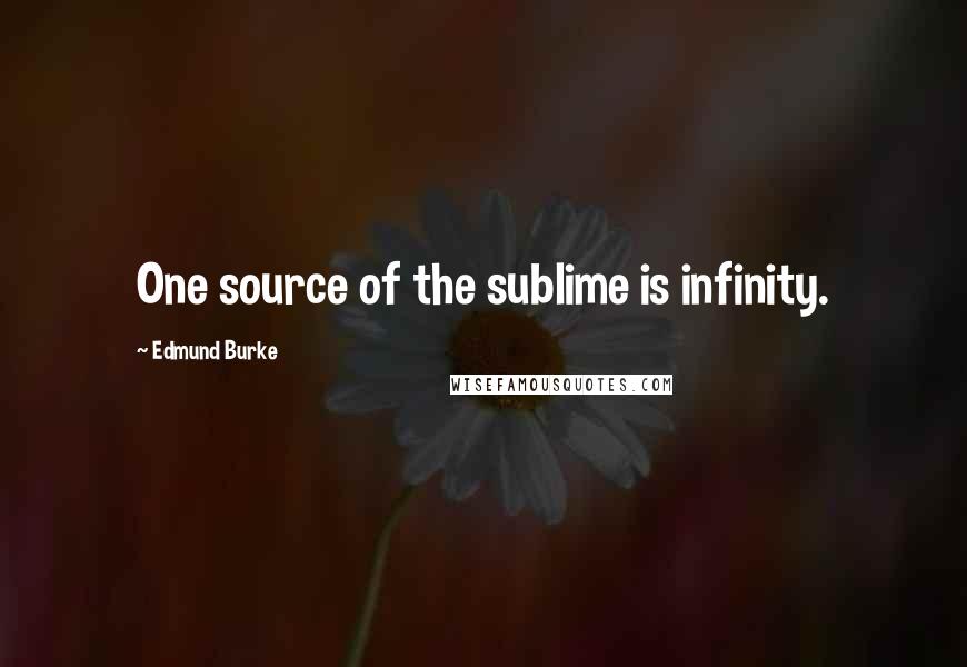 Edmund Burke Quotes: One source of the sublime is infinity.