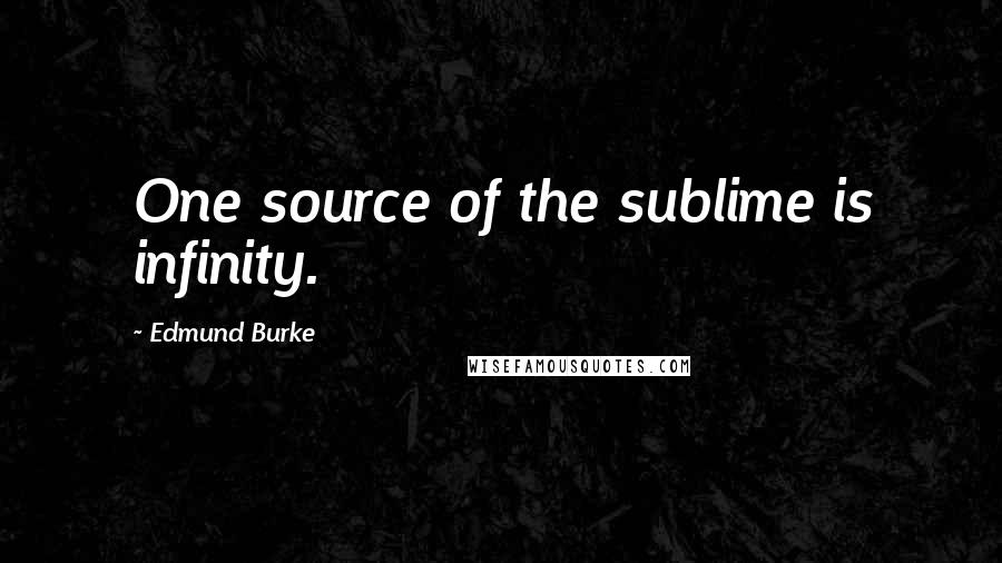 Edmund Burke Quotes: One source of the sublime is infinity.